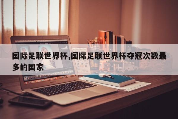 国际足联世界杯,国际足联世界杯夺冠次数最多的国家