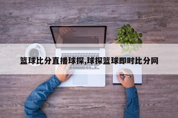 篮球比分直播球探,球探篮球即时比分网