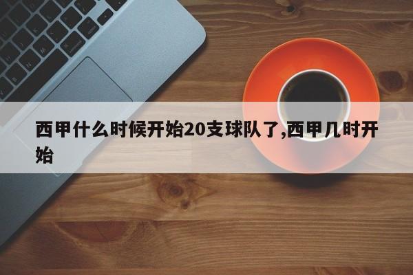 西甲什么时候开始20支球队了,西甲几时开始