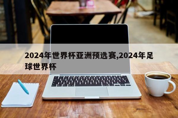 2024年世界杯亚洲预选赛,2024年足球世界杯