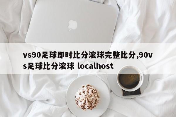 vs90足球即时比分滚球完整比分,90vs足球比分滚球 localhost