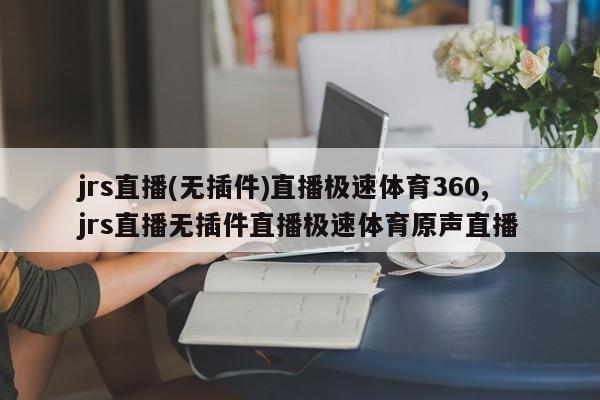 jrs直播(无插件)直播极速体育360,jrs直播无插件直播极速体育原声直播