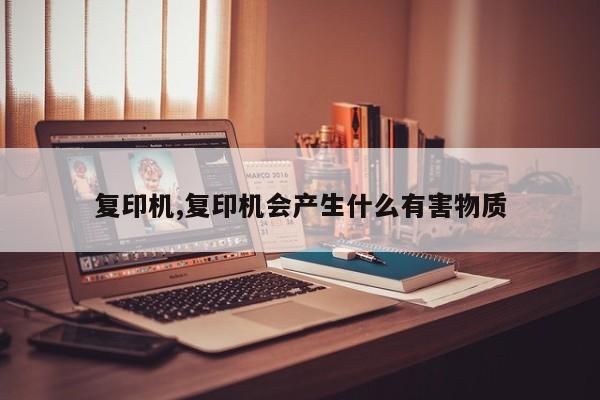 复印机,复印机会产生什么有害物质