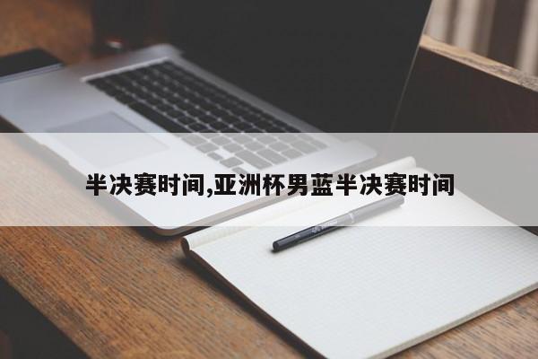 半决赛时间,亚洲杯男蓝半决赛时间