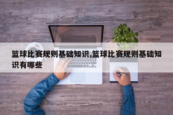篮球比赛规则基础知识,篮球比赛规则基础知识有哪些