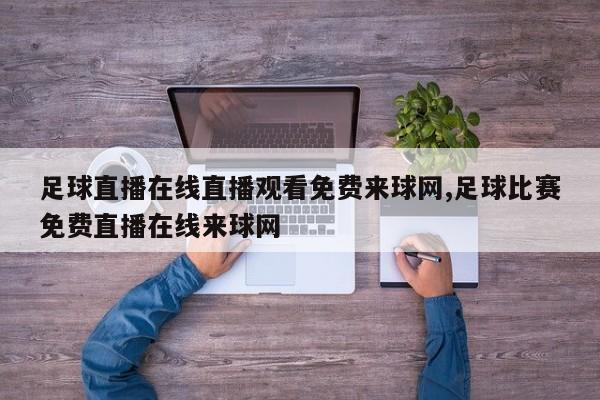 足球直播在线直播观看免费来球网,足球比赛免费直播在线来球网
