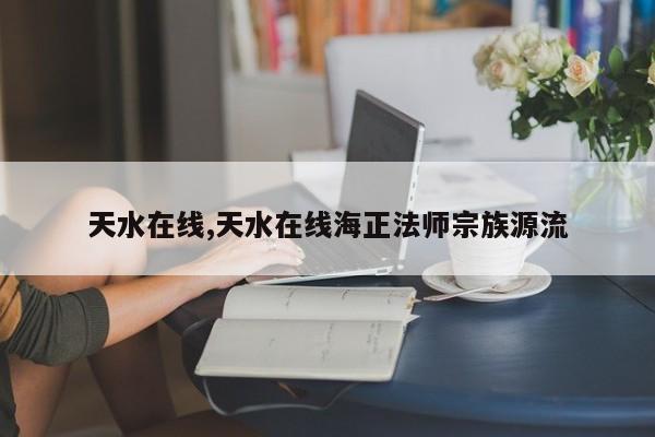 天水在线,天水在线海正法师宗族源流