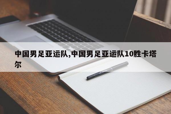 中国男足亚运队,中国男足亚运队10胜卡塔尔