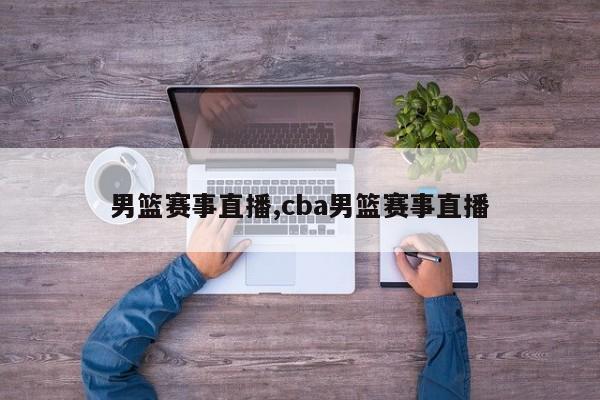男篮赛事直播,cba男篮赛事直播