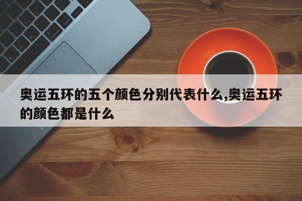 奥运五环的五个颜色分别代表什么,奥运五环的颜色都是什么