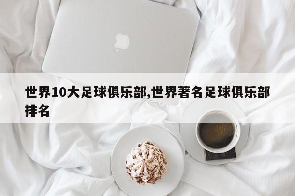 世界10大足球俱乐部,世界著名足球俱乐部排名