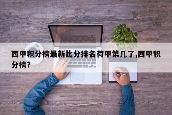 西甲积分榜最新比分排名荷甲第几了,西甲积分榜?