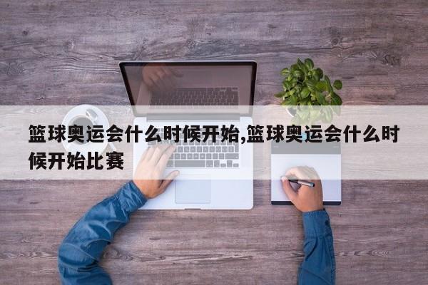 篮球奥运会什么时候开始,篮球奥运会什么时候开始比赛