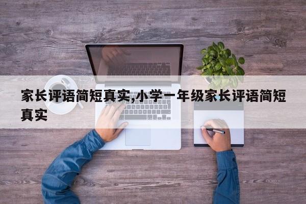 家长评语简短真实,小学一年级家长评语简短真实