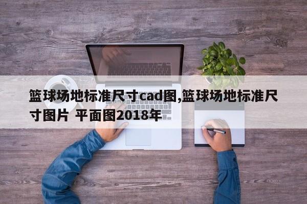 篮球场地标准尺寸cad图,篮球场地标准尺寸图片 平面图2018年