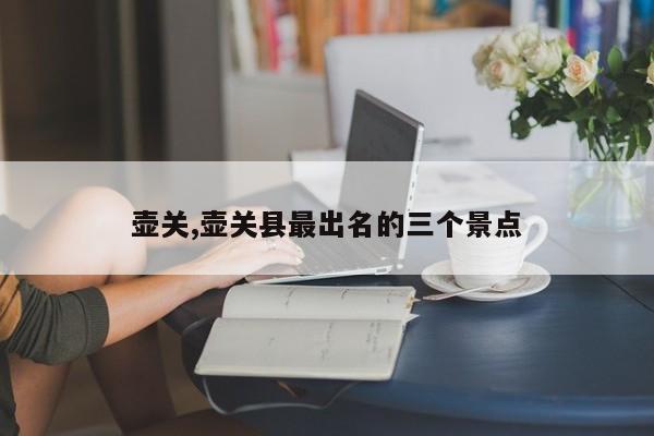 壶关,壶关县最出名的三个景点