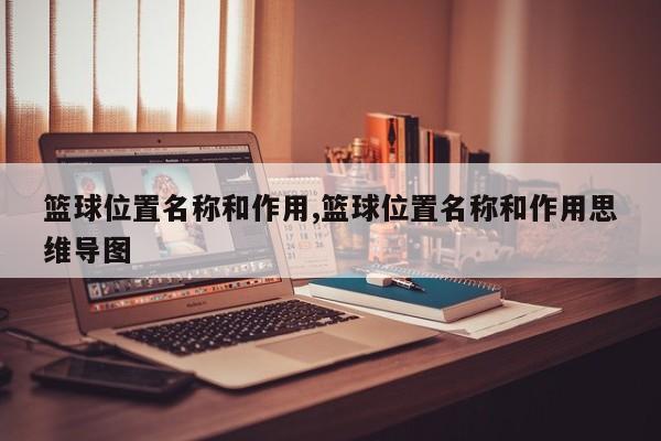篮球位置名称和作用,篮球位置名称和作用思维导图