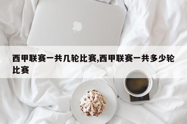 西甲联赛一共几轮比赛,西甲联赛一共多少轮比赛