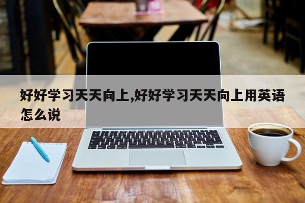 好好学习天天向上,好好学习天天向上用英语怎么说