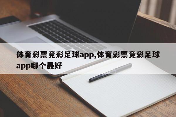 体育彩票竞彩足球app,体育彩票竞彩足球app哪个最好