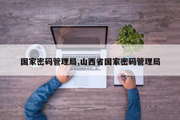 国家密码管理局,山西省国家密码管理局