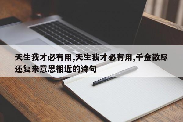 天生我才必有用,天生我才必有用,千金散尽还复来意思相近的诗句