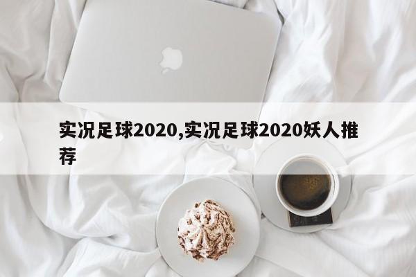 实况足球2020,实况足球2020妖人推荐