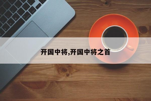 开国中将,开国中将之首