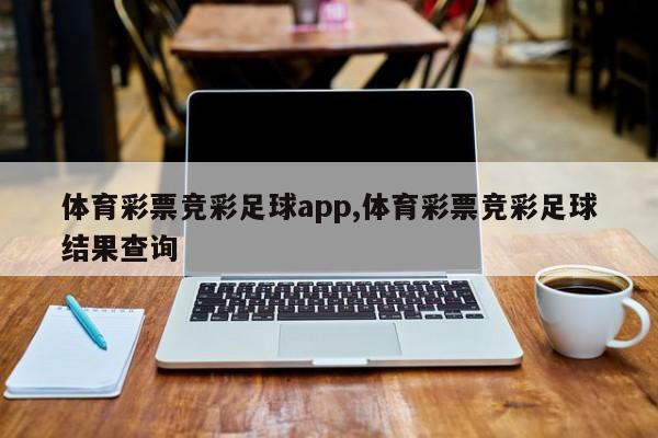 体育彩票竞彩足球app,体育彩票竞彩足球结果查询