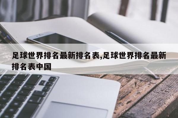 足球世界排名最新排名表,足球世界排名最新排名表中国