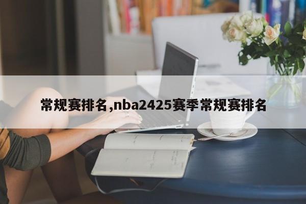 常规赛排名,nba2425赛季常规赛排名