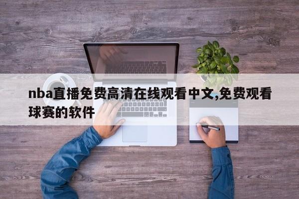 nba直播免费高清在线观看中文,免费观看球赛的软件