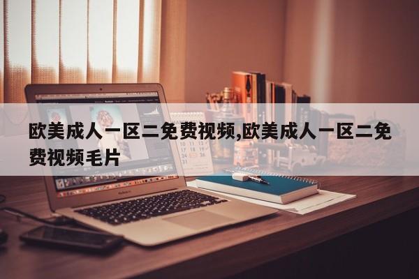 欧美成人一区二免费视频,欧美成人一区二免费视频毛片