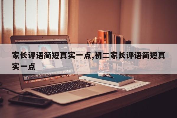 家长评语简短真实一点,初二家长评语简短真实一点