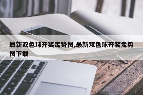 最新双色球开奖走势图,最新双色球开奖走势图下载
