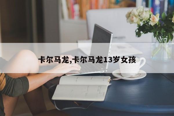 卡尔马龙,卡尔马龙13岁女孩