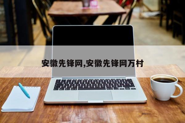 安徽先锋网,安徽先锋网万村