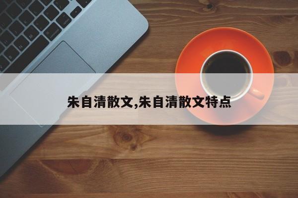 朱自清散文,朱自清散文特点