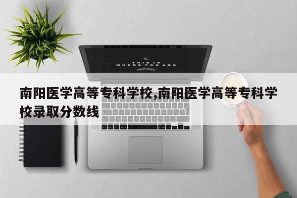 南阳医学高等专科学校,南阳医学高等专科学校录取分数线