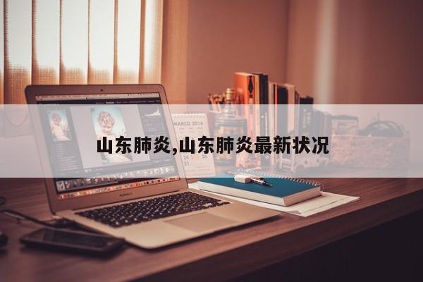 山东肺炎,山东肺炎最新状况