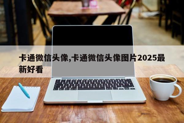 卡通微信头像,卡通微信头像图片2025最新好看