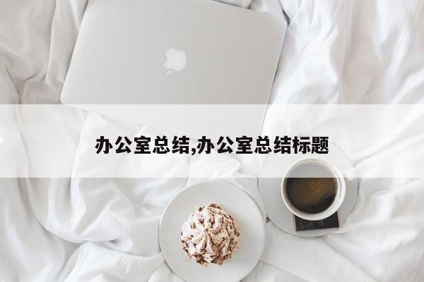 办公室总结,办公室总结标题