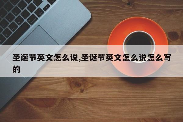 圣诞节英文怎么说,圣诞节英文怎么说怎么写的