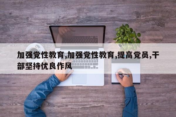 加强党性教育,加强党性教育,提高党员,干部坚持优良作风