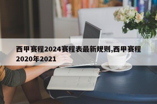 西甲赛程2024赛程表最新规则,西甲赛程2020年2021