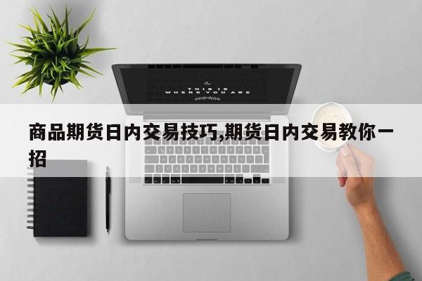 商品期货日内交易技巧,期货日内交易教你一招