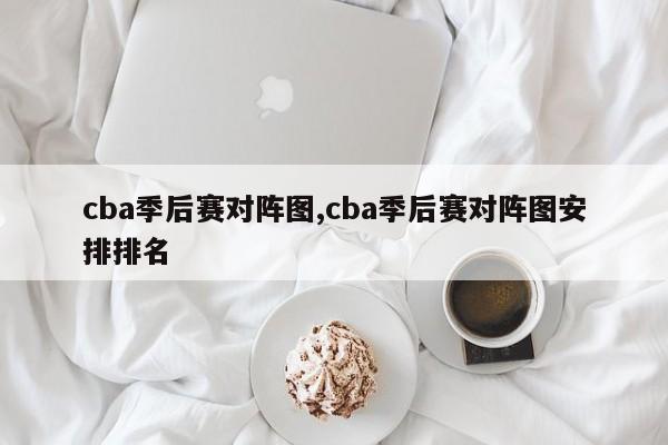 cba季后赛对阵图,cba季后赛对阵图安排排名