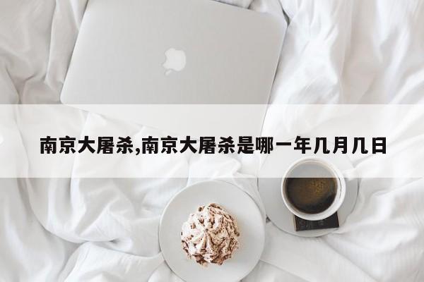 南京大屠杀,南京大屠杀是哪一年几月几日