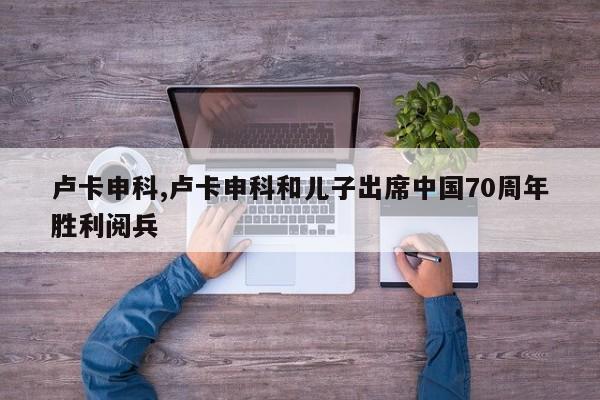 卢卡申科,卢卡申科和儿子出席中国70周年胜利阅兵