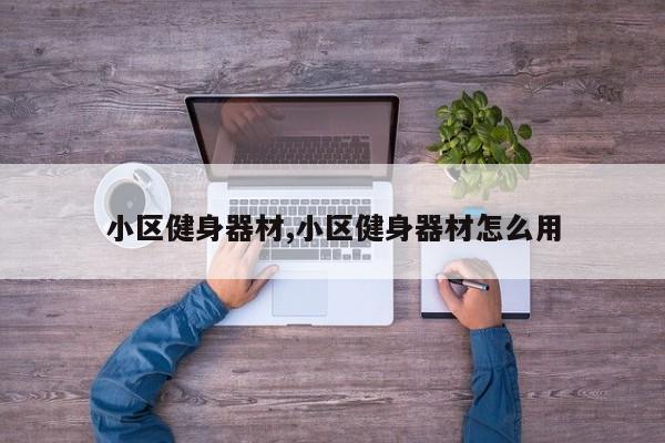 小区健身器材,小区健身器材怎么用